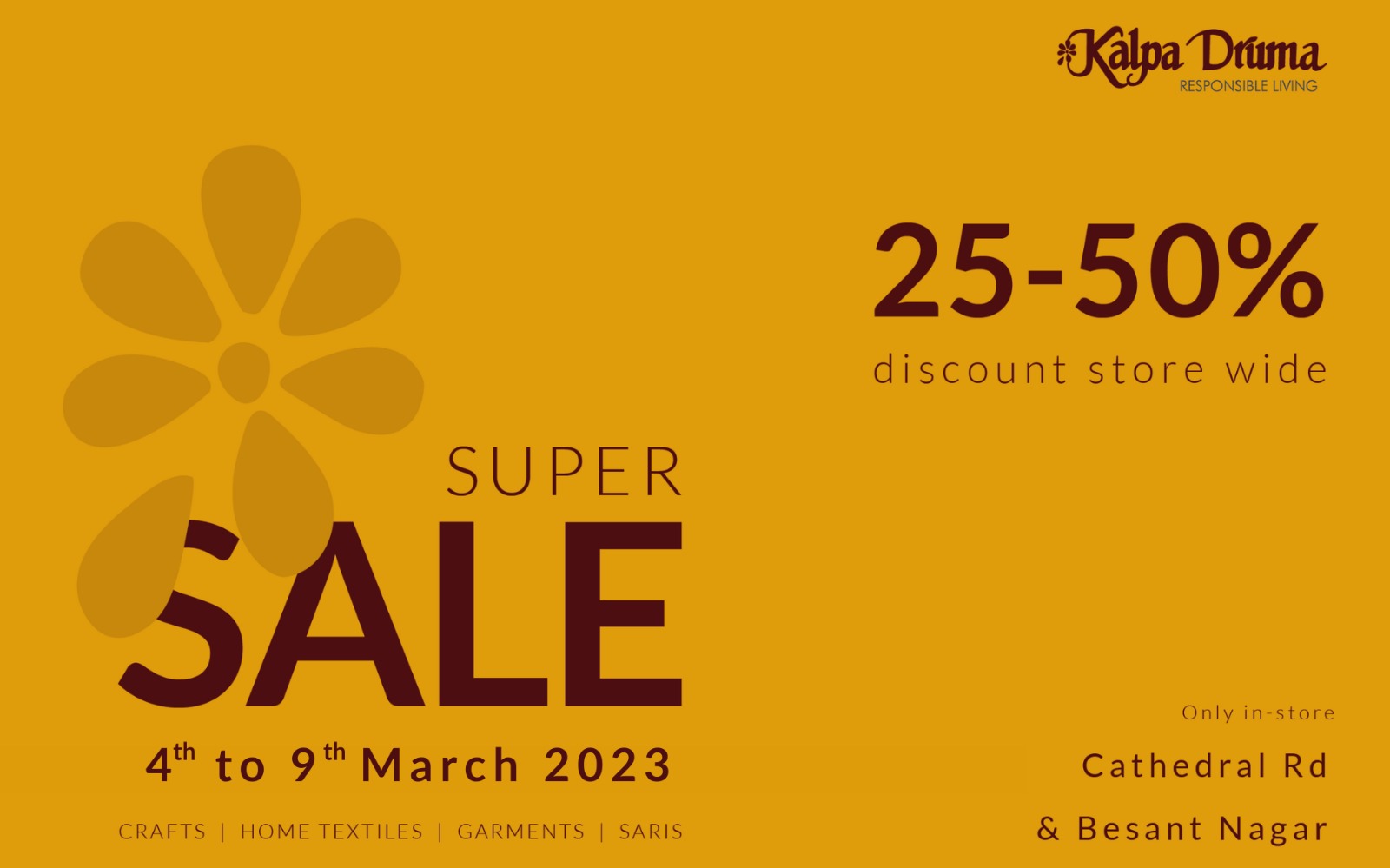 Kalpa Druma RESPONSIBLE LIVING  25-50% discount store wide  SUPER SALE  4th to 9th March 2023 CRAFTS HOME TEXTILES | GARMENTS | SARIS  Only in-store  Cathedral Rd & Besant Nagar
